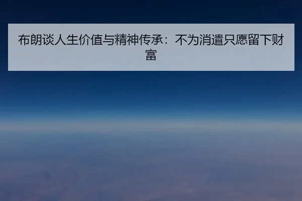 布朗谈人生价值与精神传承:不为消遣只愿留下财富
